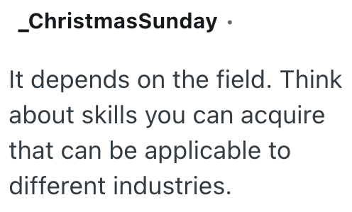 _ChristmasSunday ⚫ It depends on the field. Think about skills you can acquire that can be applicable to different industries.