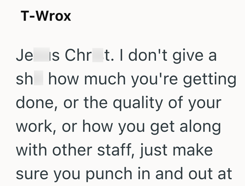 T-Wrox Je is Chrt. I don't give a sh how much you're getting done, or the quality of your work, or how you get along with other staff, just make sure you punch in and out at