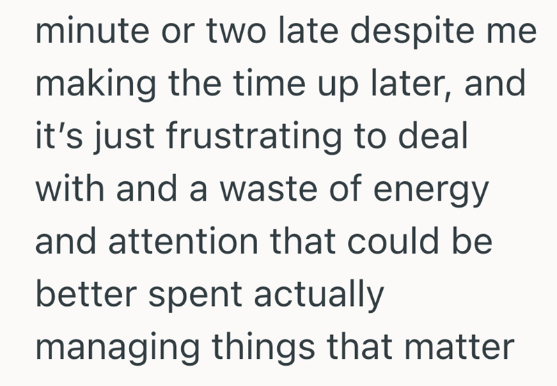 minute or two late despite me making the time up later, and it's just frustrating to deal with and a waste of energy and attention that could be better spent actually managing things that matter