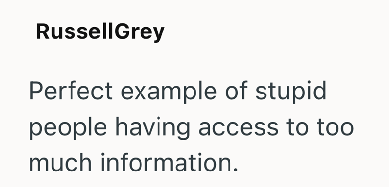 RussellGrey Perfect example of stupid people having access to too much information.