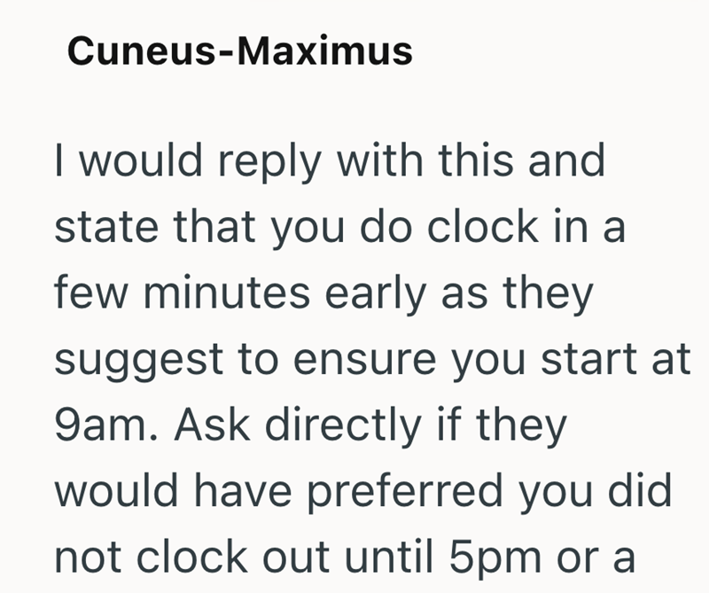 Cuneus-Maximus I would reply with this and state that you do clock in a few minutes early as they suggest to ensure you start at 9am. Ask directly if they would have preferred you did not clock out until 5pm or a