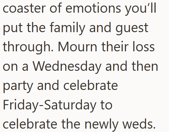coaster of emotions you'll put the family and guest through. Mourn their loss on a Wednesday and then party and celebrate Friday-Saturday to celebrate the newly weds.