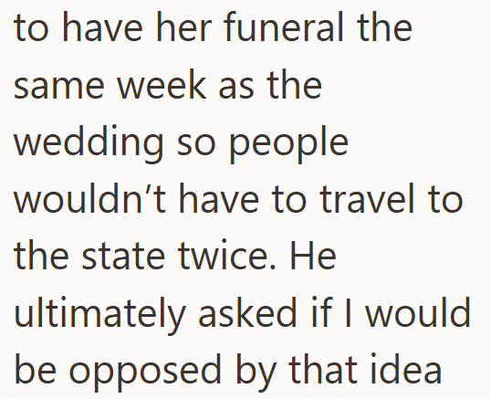 to have her funeral the same week as the wedding so people wouldn't have to travel to the state twice. He ultimately asked if I would be opposed by that idea