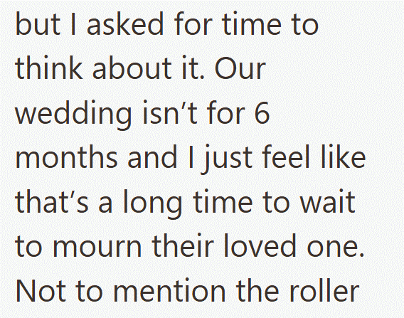 but I asked for time to think about it. Our wedding isn't for 6 months and I just feel like that's a long time to wait to mourn their loved one. Not to mention the roller