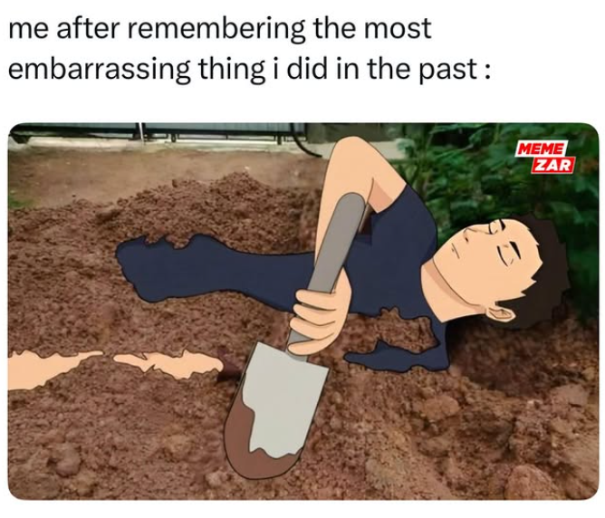 me after remembering the most embarrassing thing i did in the past : MEME ZAR