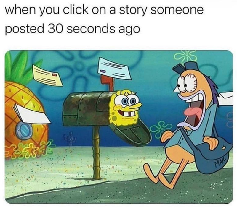 when you click on a story someone posted 30 seconds ago MAIL