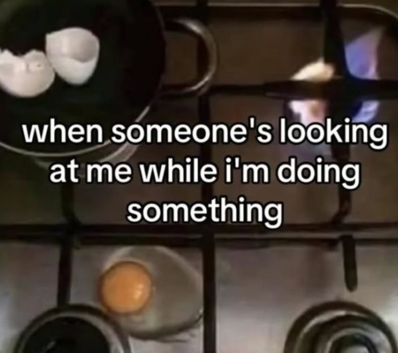 when someone's looking at me while i'm doing something