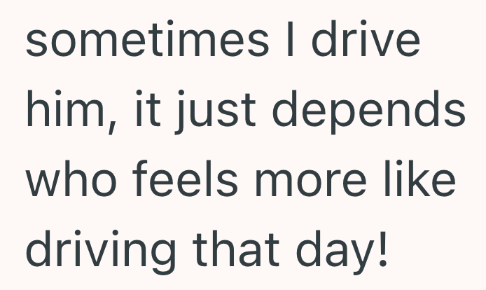 sometimes I drive him, it just depends who feels more like driving that day!