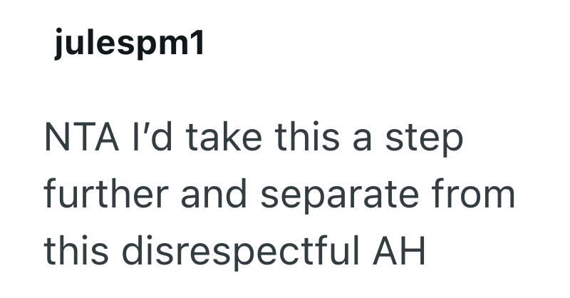 julespm1 NTA I'd take this a step further and separate from this disrespectful AH
