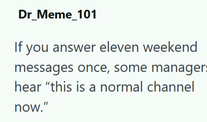Dr_Meme_101 If you answer eleven weekend messages once, some managers hear "this is a normal channel now."