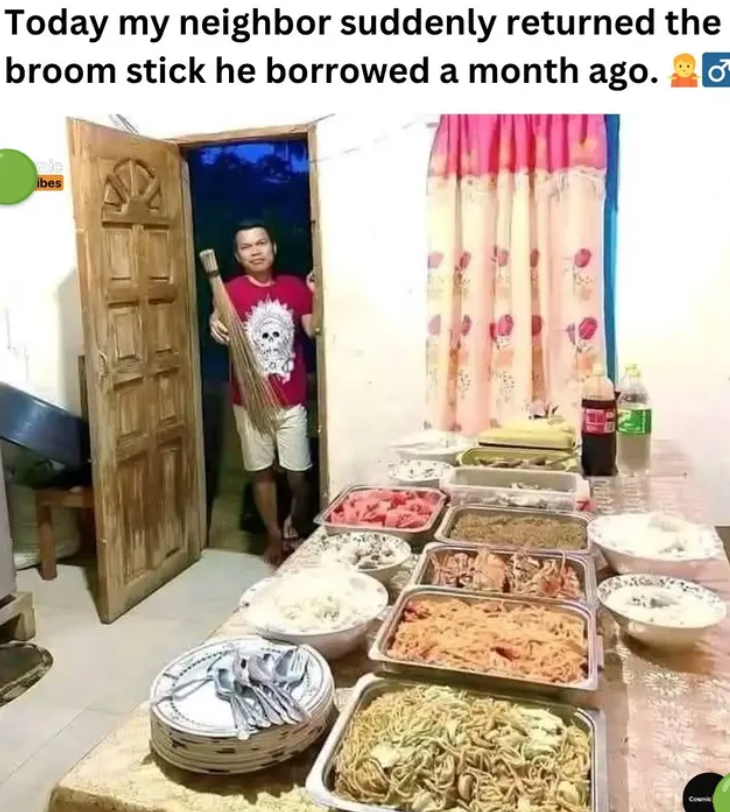 Today my neighbor suddenly returned the broom stick he borrowed a month ago. mic ibes Cosmic
