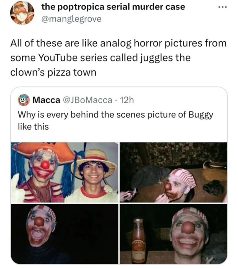 the poptropica serial murder case @manglegrove All of these are like analog horror pictures from some YouTube series called juggles the clown's pizza town Macca @JBoMacca 12h Why is every behind the scenes picture of Buggy like this