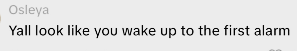 Osleya Yall look like you wake up to the first alarm
