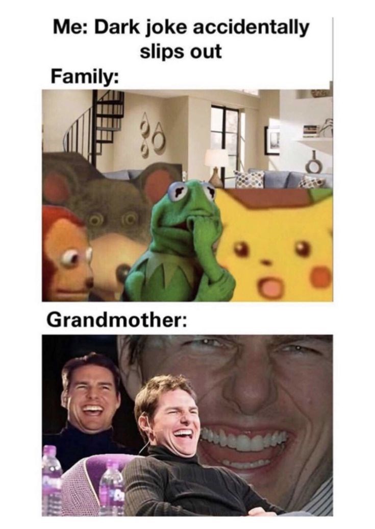 Me: Dark joke accidentally Family: slips out Grandmother: