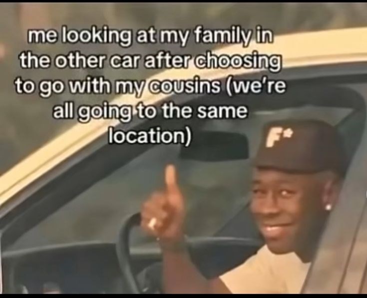 me looking at my family in the other car after choosing to go with my cousins (we're all going to the same location) F*
