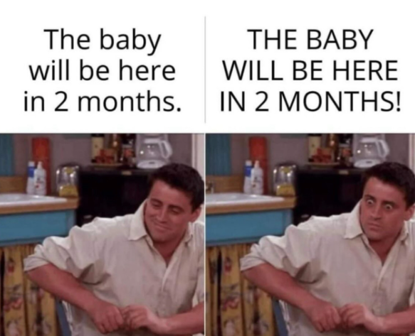The baby will be here in 2 months. THE BABY WILL BE HERE IN 2 MONTHS!