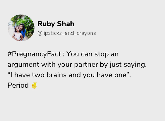 Ruby Shah @lipsticks_and_crayons #PregnancyFact: You can stop an argument with your partner by just saying. "I have two brains and you have one". Period