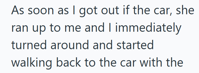 As soon as I got out if the car, she ran up to me and I immediately turned around and started walking back to the car with the