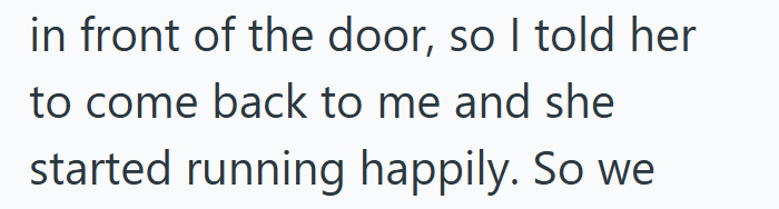 in front of the door, so I told her to come back to me and she started running happily. So we