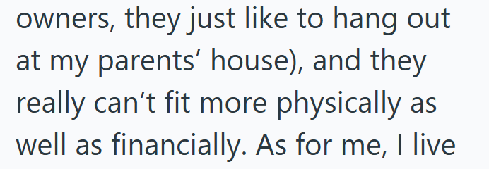 owners, they just like to hang out at my parents' house), and they really can't fit more physically as well as financially. As for me, I live