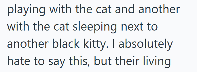 playing with the cat and another with the cat sleeping next to another black kitty. I absolutely hate to say this, but their living