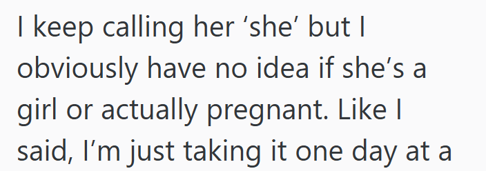 I keep calling her 'she' but I obviously have no idea if she's a girl or actually pregnant. Like I said, I'm just taking it one day at a