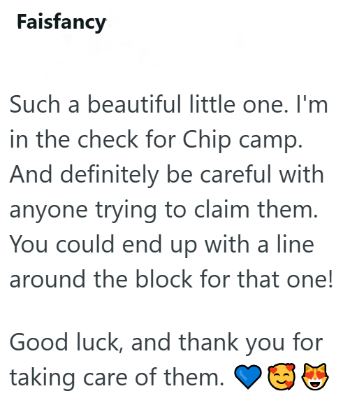 Faisfancy Such a beautiful little one. I'm in the check for Chip camp. And definitely be careful with anyone trying to claim them. You could end up with a line around the block for that one! Good luck, and thank you for taking care of them.