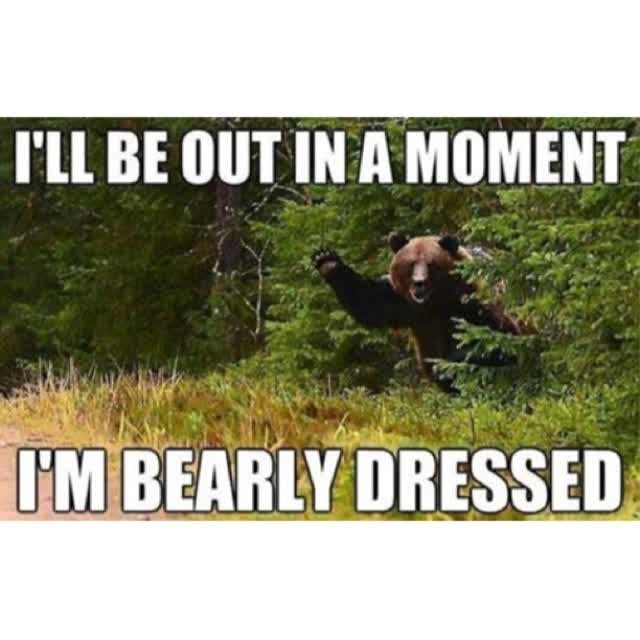 I'LL BE OUT IN A MOMENT I'M BEARLY DRESSED