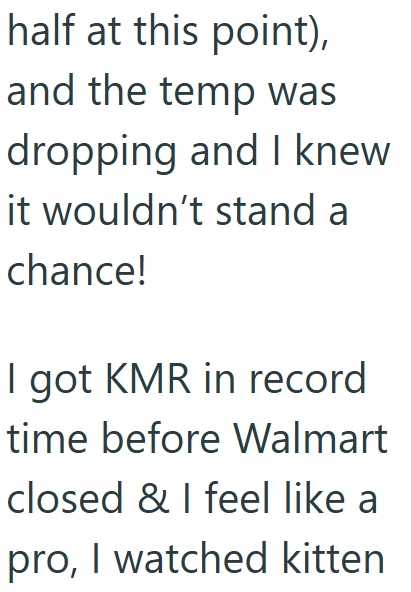 half at this point), and the temp was dropping and I knew it wouldn't stand a chance! I got KMR in record time before Walmart closed & I feel like a pro, I watched kitten