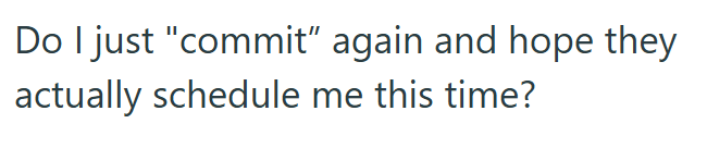 Do I just "commit" again and hope they actually schedule me this time?