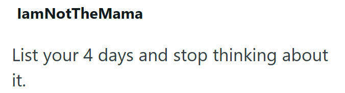 lamNotTheMama List your 4 days and stop thinking about it.