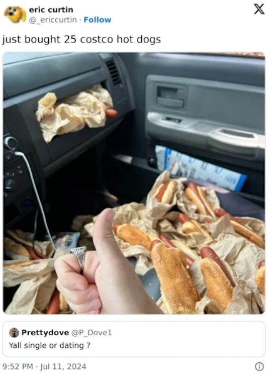 eric curtin @_ericcurtin. Follow just bought 25 costco hot dogs X Prettydove @P_Dovel Yall single or dating? 9:52 PM Jul 11, 2024