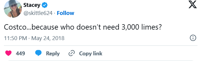Stacey ✓ @skittle624. Follow Costco...because who doesn't need 3,000 limes? 11:50 PM - May 24, 2018 449 Reply Copy link X