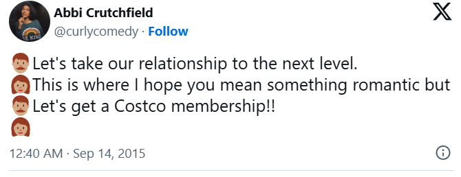Abbi Crutchfield @curlycomedy. Follow Let's take our relationship to the next level. X This is where I hope you mean something romantic but Let's get a Costco membership!! 12:40 AM - Sep 14, 2015