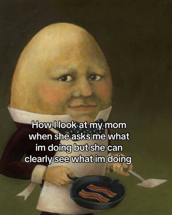How look at my mom when she asks me what im doing but she can clearly see what im doing