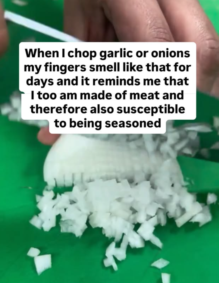 When I chop garlic or onions my fingers smell like that for days and it reminds me that I too am made of meat and therefore also susceptible to being seasoned