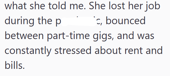 what she told me. She lost her job during the p 'c, bounced between part-time gigs, and was constantly stressed about rent and bills.