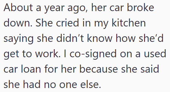 About a year ago, her car broke down. She cried in my kitchen saying she didn't know how she'd get to work. I co-signed on a used car loan for her because she said she had no one else.