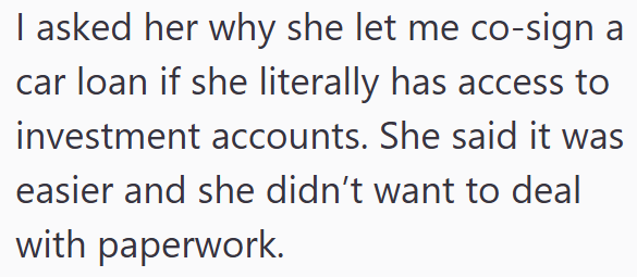I asked her why she let me co-sign a car loan if she literally has access to investment accounts. She said it was easier and she didn't want to deal with paperwork.