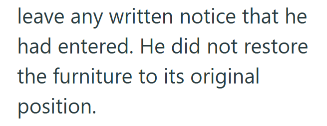 leave any written notice that he had entered. He did not restore the furniture to its original position.