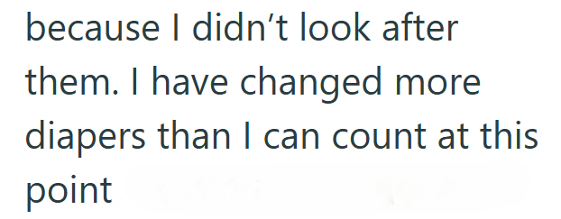 because I didn't look after them. I have changed more diapers than I can count at this point
