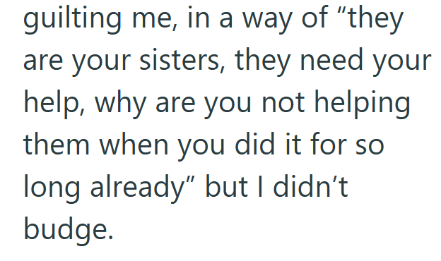 guilting me, in a way of "they are your sisters, they need your help, why are you not helping them when you did it for so long already" but I didn't budge.