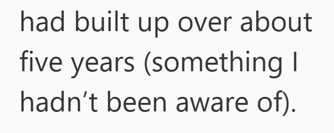 had built up over about five years (something I hadn't been aware of).