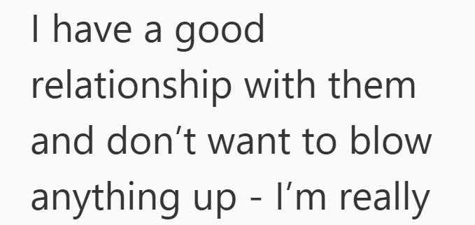 I have a good relationship with them and don't want to blow anything up I'm really -