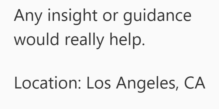 Any insight or guidance would really help. Location: Los Angeles, CA