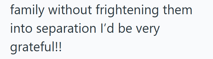 family without frightening them into separation I'd be very grateful!!