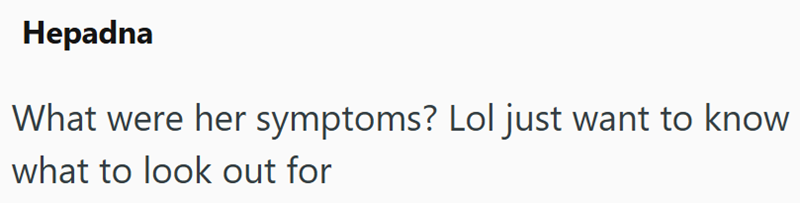 Hepadna What were her symptoms? Lol just want to know what to look out for