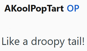 AKoolPopTart OP Like a droopy tail!