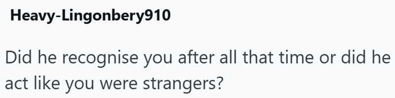 Heavy-Lingonbery910 Did he recognise you after all that time or did he act like you were strangers?