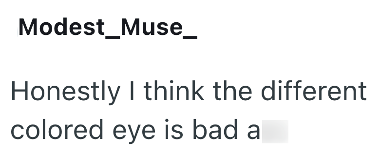 Modest Muse_ Honestly I think the different colored eye is bad a